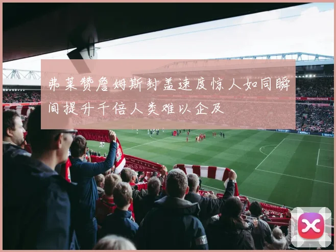 弗莱赞詹姆斯封盖速度惊人如同瞬间提升千倍人类难以企及