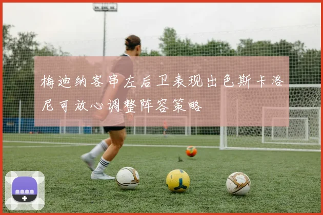 梅迪纳客串左后卫表现出色斯卡洛尼可放心调整阵容策略