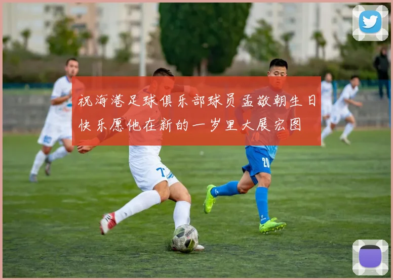 祝海港足球俱乐部球员孟敬朝生日快乐愿他在新的一岁里大展宏图