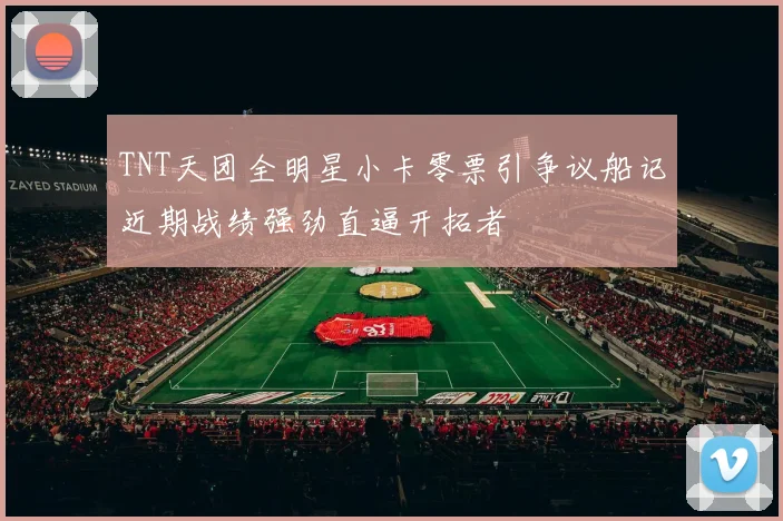 TNT天团全明星小卡零票引争议船记近期战绩强劲直逼开拓者