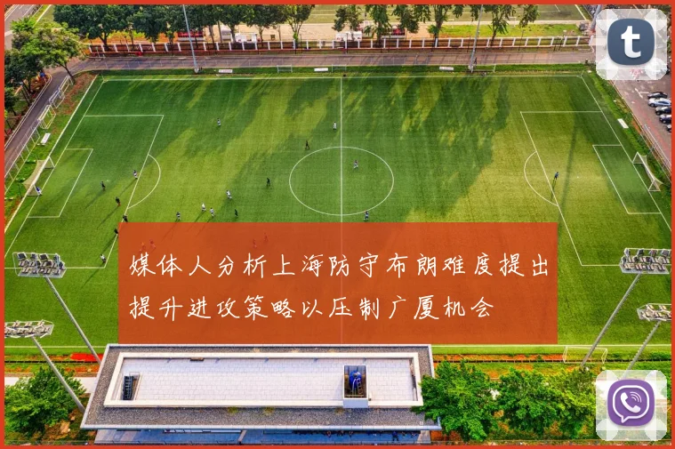 媒体人分析上海防守布朗难度提出提升进攻策略以压制广厦机会