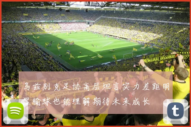 乌兹别克足协高层坦言实力差距明显输球也能理解期待未来成长