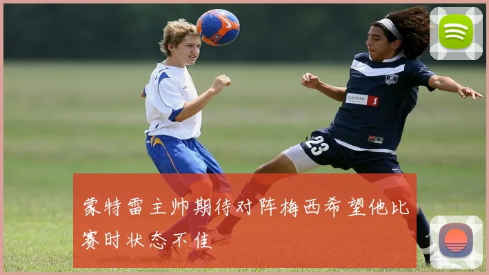 蒙特雷主帅期待对阵梅西希望他比赛时状态不佳