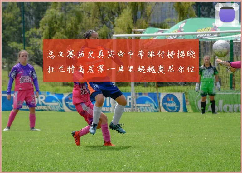 总决赛历史真实命中率排行榜揭晓杜兰特高居第一库里超越奥尼尔位列第十一