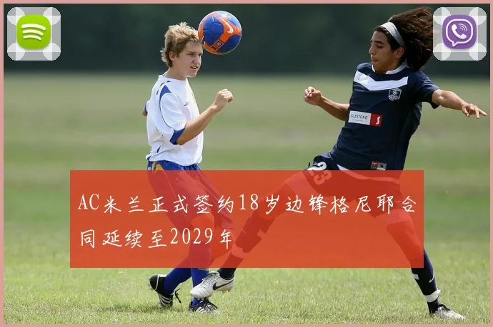 AC米兰正式签约18岁边锋格尼耶合同延续至2029年