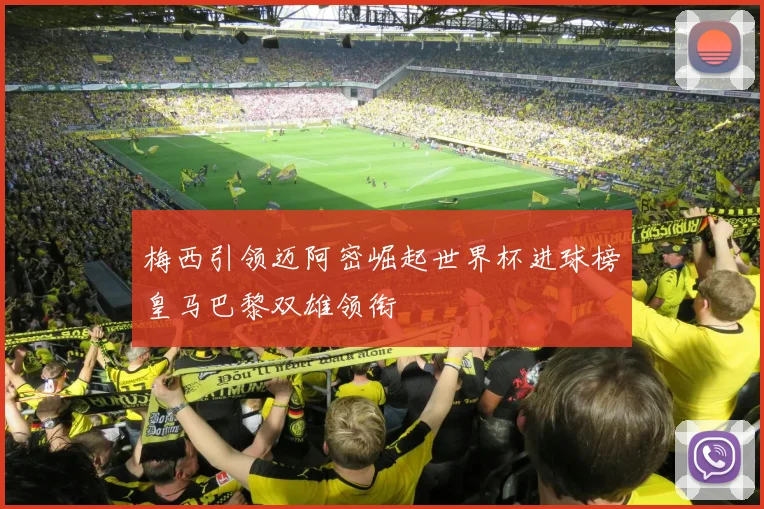 梅西引领迈阿密崛起世界杯进球榜皇马巴黎双雄领衔