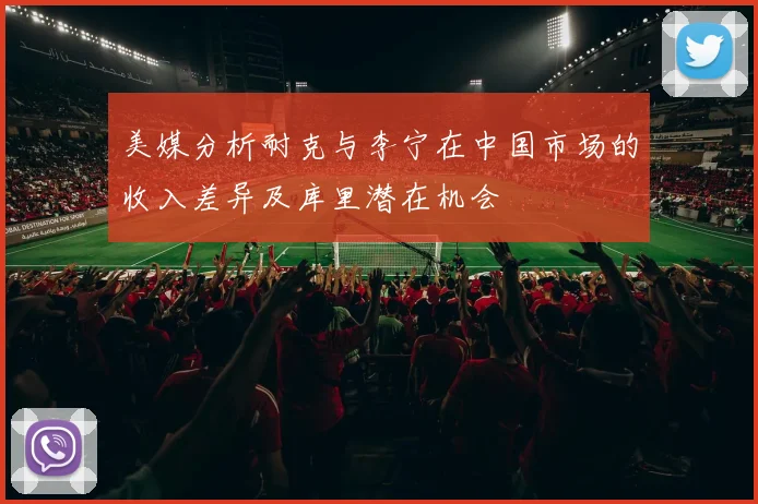 美媒分析耐克与李宁在中国市场的收入差异及库里潜在机会