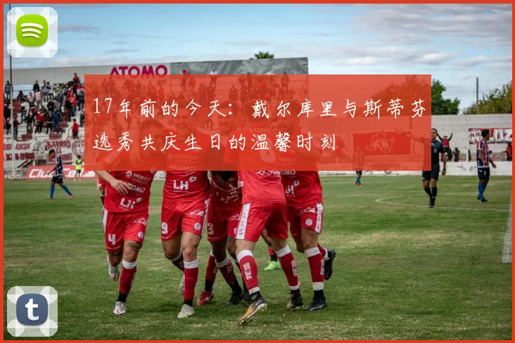 17年前的今天：戴尔库里与斯蒂芬选秀共庆生日的温馨时刻