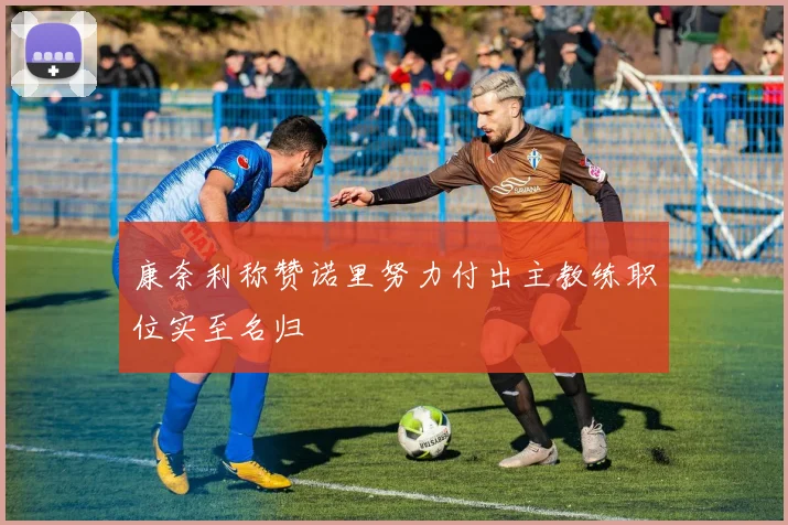 康奈利称赞诺里努力付出主教练职位实至名归