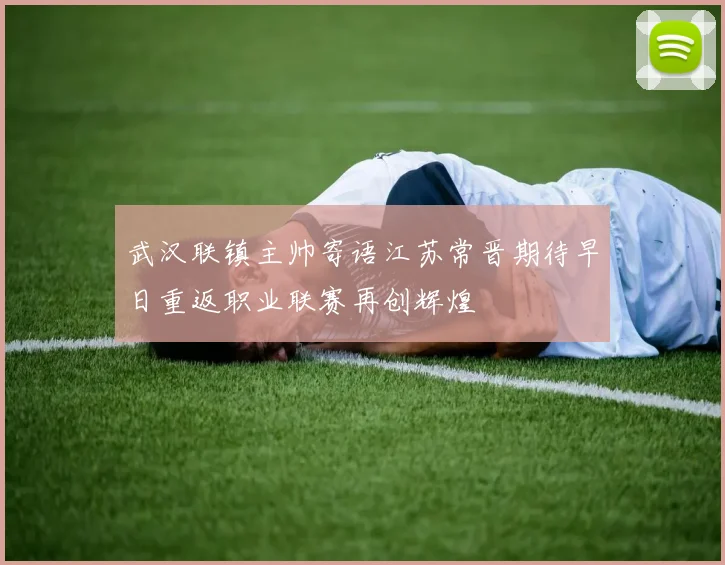武汉联镇主帅寄语江苏常晋期待早日重返职业联赛再创辉煌