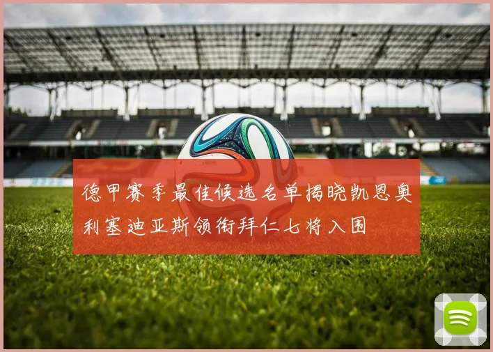 德甲赛季最佳候选名单揭晓凯恩奥利塞迪亚斯领衔拜仁七将入围