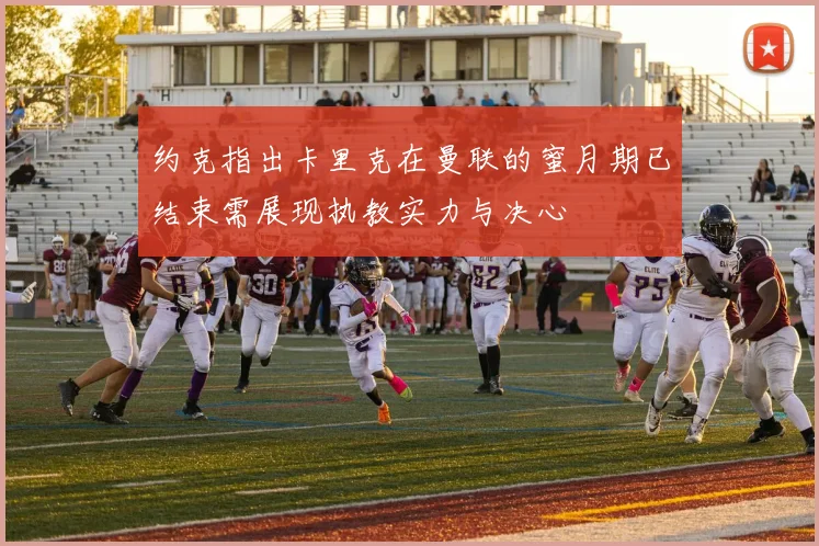 约克指出卡里克在曼联的蜜月期已结束需展现执教实力与决心