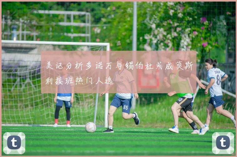 美记分析多诺万与锡伯杜或成莫斯利接班热门人选